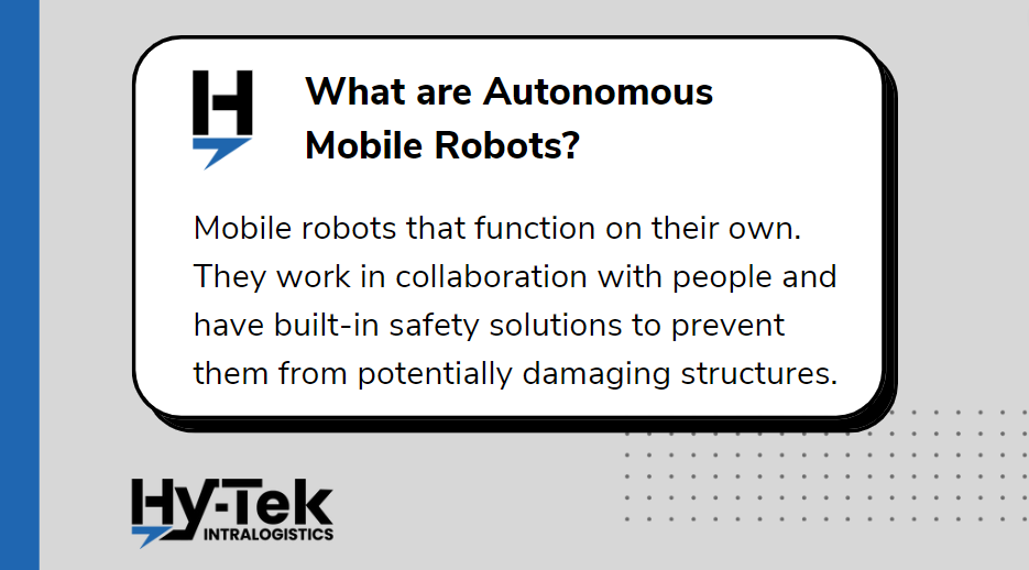 Autonomous mobile robots are robots that function on their own. They work in collaboration with people and have built-in safety solutions to prevent them from potentially damaging structures.
